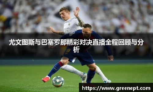 尤文图斯与巴塞罗那精彩对决直播全程回顾与分析